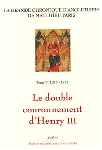 Matthieu Paris - La Grande chronique d'Angleterre Tome 5 : 1216-1232, Le double couronnement d'Henry III.