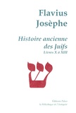  Flavius Josèphe - Histoire ancienne des Juifs - Livres X à XIII.