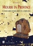 Colette Michel - Mourir en Provence - Le destin brisé de trois héros de la Libération.