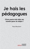 Pascal Bouchard - Je hais les pédagogues - L'Ecole pourra-t-elle éviter une nouvelle guerre de religion ?.