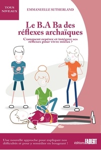 Emmanuelle Sutherland - Le B.A-Ba des réflexes archaïques - Comment repérer et intégrer ses réflexes pour vivre mieux.