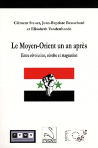 Clément Steuer et Jean-Baptiste Beauchard - Le Moyen-Orient un an après - Entre révolution, révolte et stagnation.