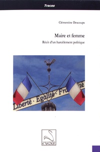 Clémentine Descoups - Maire et femme - Récit d'un harcèlement politique.