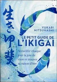 Yukari Mitsuhashi - Le petit guide de l'ikigai - Accueillir chaque jour la joie de vivre et trouver sa raison d'être.