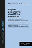 Hilème Kombila-Ibouanga - L'égalité proportionnée dans l'Union européenne - Essai sur l'interaction entre proportionnalité et non-discrimination dans un système juridique transnational.