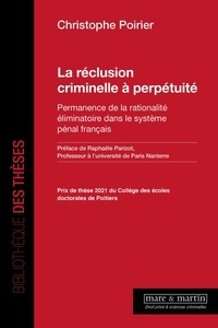 Christophe Poirier - La réclusion criminelle à perpétuité - Permanence de la rationalité éliminatoire dans le système pénal français.