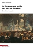 Antoine Vandenbulke - Le financement public des arts de la scène - Etude de droit comparé.