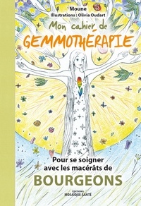 Moune et Olivia Oudart - Mon cahier de gemmothérapie - Pour se soigner avec les macérats de bourgeons.