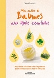 Sophie Lacoste - Mon cahier de baumes aux huiles essentielles - Pour faire soi-même très simplement des baumes de soins 100 % efficaces.