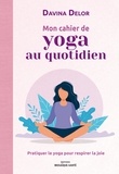 Davina Delor - Mon cahier de yoga au quotidien - Pratiquer le yoga pour respirer la joie.