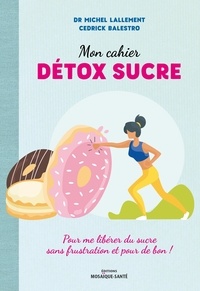 Michel Lallement et Cedrick Balestro - Mon cahier détox sucre - Pour me libérer du sucre sans frustration et pour de bon !.