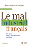 Jean-Pierre Gaudard - Le Mal industriel français - En finir avec l'acharnement del'Etat.