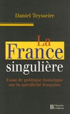 Daniel Teysseire - La France singulière - Essai de politique historique sur la spécificité française.