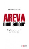 Thierry Gadault - Areva mon amour - Enquête sur un pouvoir qui les rend fous.