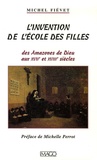 Michel Fiévet - L'invention de l'école des filles - Des Amazones de Dieu aux XVIIe et XVIIIe siècles.