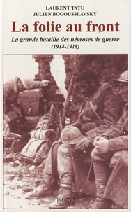 Julien Bogousslavsky et Laurent Tatu - La folie au front - La grande bataille des névroses de guerre (1914-1918).