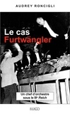 Audrey Roncigli - Le cas Furtwängler - Un chef d'orchestre sous le IIIe Reich.
