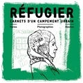 Marie Cosnay et Arno Bertina - Réfugier - Carnets d'un campement urbain - Relier ; Témoigner ; Explorer.