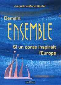Jacqueline-Marie Ganter - Demain ensemble - Si un conte inspirait l'Europe.