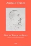 Anatole France - Vers les Temps Meilleurs - Discours, Lettres, Toasts & Allocutions.