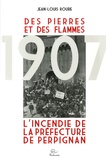 Jean-Louis Roure - Des Pierres et des Flammes - L'incendie de la préfecture de Perignan, 20 juin 1907.