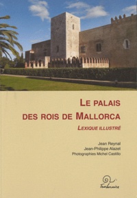 Jean Reynal et Jean-Philippe Alazet - Le Palais des rois de Mallorca - Lexique illustré.