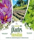 Alain Pottier et Michel Castillo - A la conquête des plantes à parfum, aromatiques et médicinales du Roussillon.