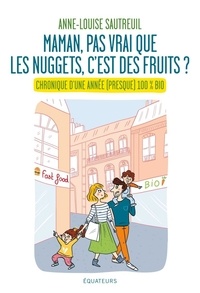 Anne-Louise Sautreuil - Maman, pas vrai que les nuggets c'est des fruits ? - Chronique d'une année (presque) 100% bio.