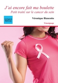Véronique Biancotto - J'ai encore fait ma boulette - Petit traité sur le cancer du sein.