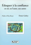 Denis Gobry - Eduquer A La Confiance En Soi, En L'Autre, Aux Autres. A L'Ecole, En Famille Et Dans Tout Lieu De Vie Sociale.