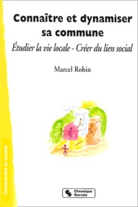 Marcel Robin - Connaitre Et Dynamiser Sa Commune. Etudier La Vie Locale, Creer Du Lien Social.