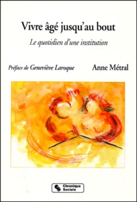 Anne Metral - Vivre Age Jusqu'Au Bout. Le Quotidien D'Une Institution.