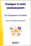  Institut Théophraste Renaudot - Pratiquer La Sante Communautaire. De L'Intention A L'Action.