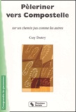 Guy Dutey - Peleriner Vers Compostelle Sur Un Chemin Pas Comme Les Autres.