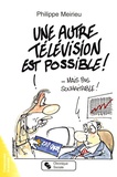 Philippe Meirieu - Une autre télévision est possible.