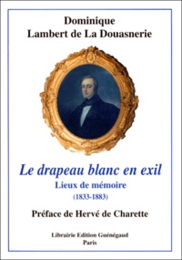 Dominique Lambert de La Douasnerie - Le drapeau blanc en exil - Lieux de mémoire (1833-1883).
