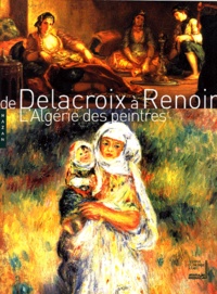 Stéphane Guégan et Michel Hilaire - De Delacroix à Renoir - L'Algérie des peintres.