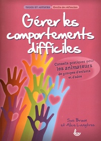 Sue Brown et Alice Langtree - Gérer les comportements difficiles - Conseils pratiques pour les animateurs de groupes d'enfants et d'ados.