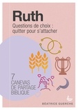 Béatrice Guerche - Ruth : questions de choix : quitter pour s'attacher - 7 canevas de partage biblique.