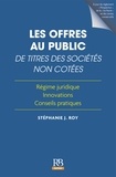 Stéphanie J. Roy - Les offres au public de titres des sociétés non cotées - Régime juridique, innovation, conseils pratiques.