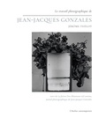 Jérôme Thélot et Jean-Jacques Gonzales - Le travail photographique de Jean-Jacques Gonzales - Suivi de La fiction d'un éblouissant rail continu, journal photographique de Jean-Jacques Gonzales.