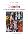 Michel Thévoz - Dubuffet - Ou la révolution permanente.
