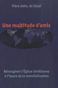  Frère John de Taizé - Une multitude d'amis - Réimaginer l'Eglise chrétienne à l'heure de la mondialisation.