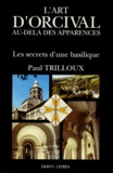 Paul Trilloux - L'Art D'Orcival Au Dela Apparences. Les Secrets D'Une Basilique.