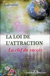 Joseph Antoine - La loi de l'attraction : la clef du succès.