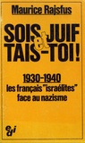 Maurice Rajsfus - Sois Juif et tais-toi ! - 1930-1940, les Français "israélites" face au nazisme.
