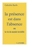 Gabrièle Barth - La présence est dans l'absence - ou la vie du monde invisible.
