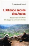 Françoise Estival - L'Alliance sacrée des Andes - Les secrets de la Terre délivrés par les femme Indiennes.