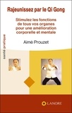 Aimé Prouzet - Rajeunissez par le Qi Gong - Stimulez les fonctions de tous vos organes pour une amélioration corporelle et mentale.