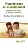 Raymond Abrezol - Vivre heureux ici et maintenant - Des clefs pour l'amour, le bonheur, la réussite....
